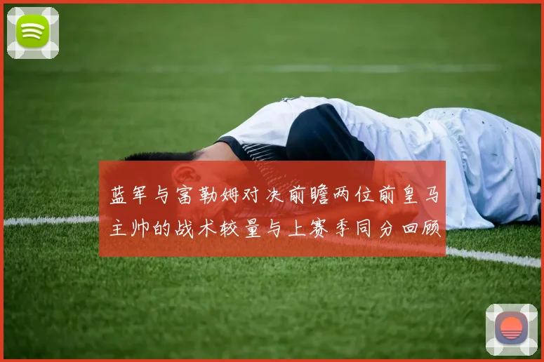 蓝军与富勒姆对决前瞻两位前皇马主帅的战术较量与上赛季同分回顾
