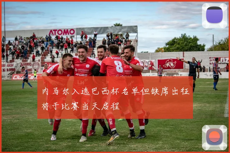 内马尔入选巴西杯名单但缺席出征将于比赛当天启程