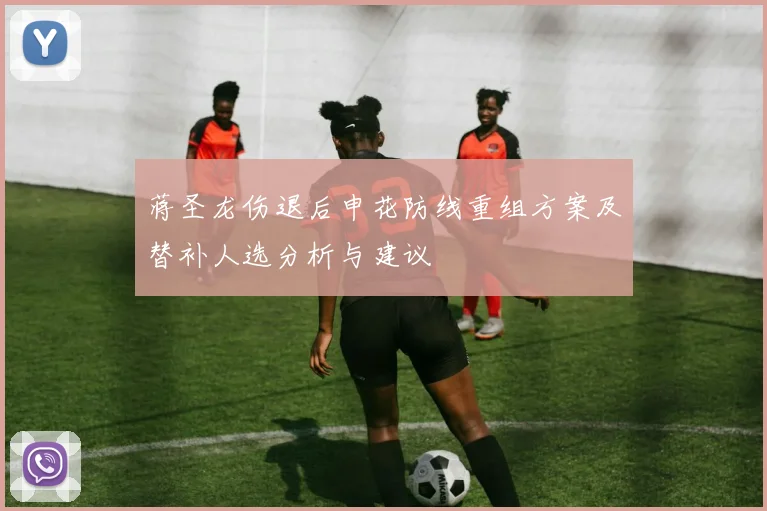蒋圣龙伤退后申花防线重组方案及替补人选分析与建议